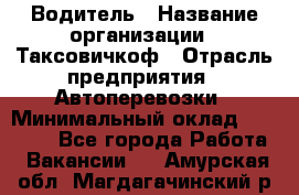 Водитель › Название организации ­ Таксовичкоф › Отрасль предприятия ­ Автоперевозки › Минимальный оклад ­ 70 000 - Все города Работа » Вакансии   . Амурская обл.,Магдагачинский р-н